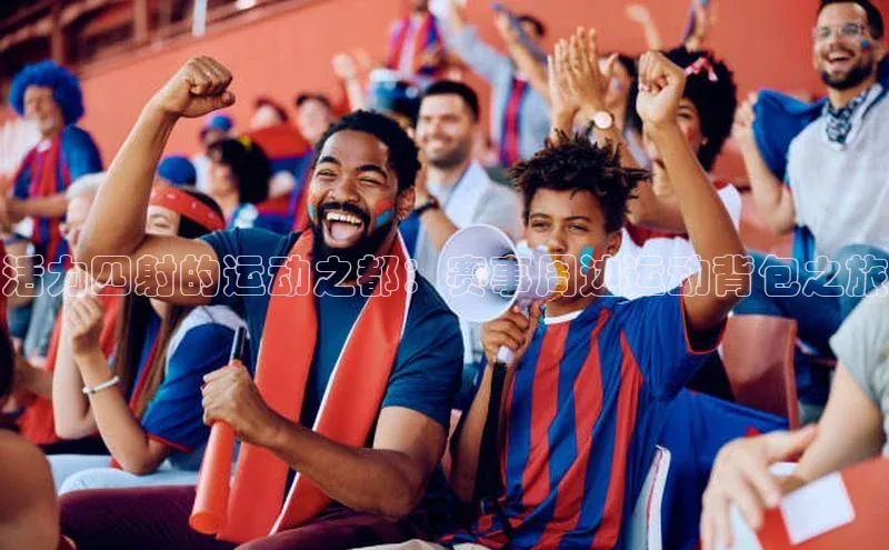 活力四射的运动之都：赛事周边运动背包之旅