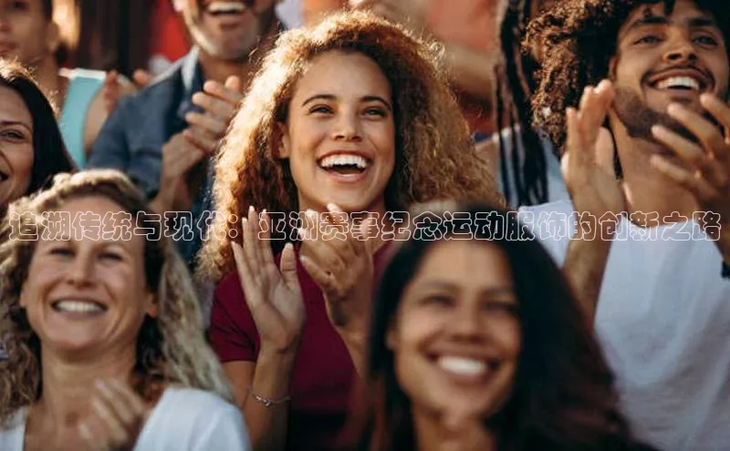 追溯传统与现代：亚洲赛事纪念运动服饰的创新之路