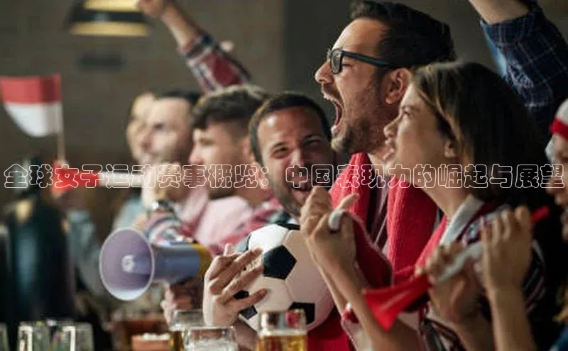 全球女子运动赛事概览：中国表现力的崛起与展望