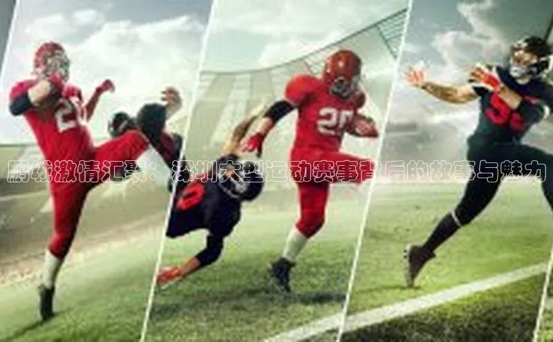 鹏城激情汇聚：深圳大型运动赛事背后的故事与魅力