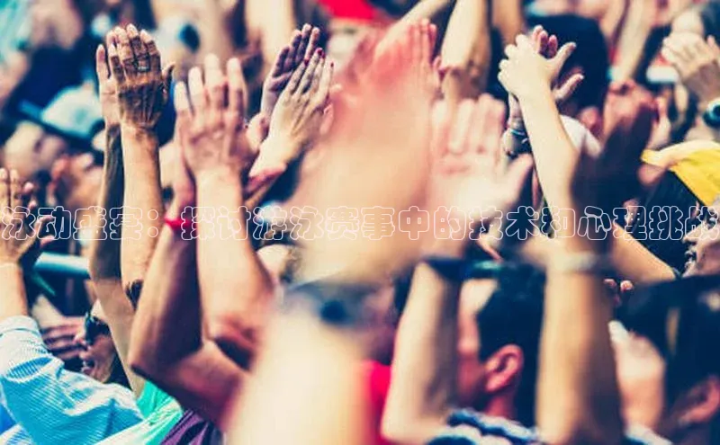 泳动盛宴：探讨游泳赛事中的技术和心理挑战