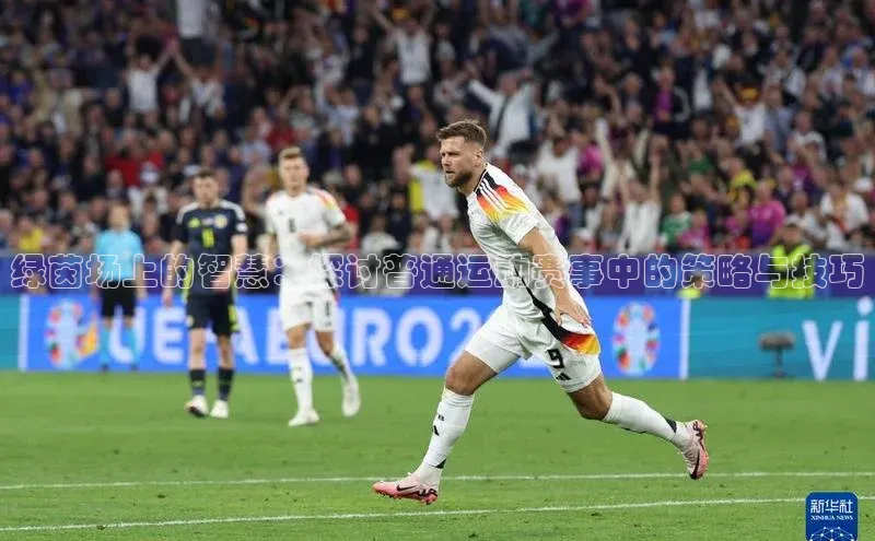 绿茵场上的智慧：探讨普通运动赛事中的策略与技巧