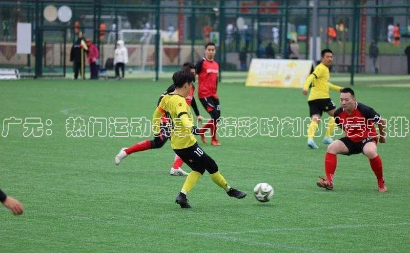 广元：热门运动赛事与精彩时刻的节奏安排