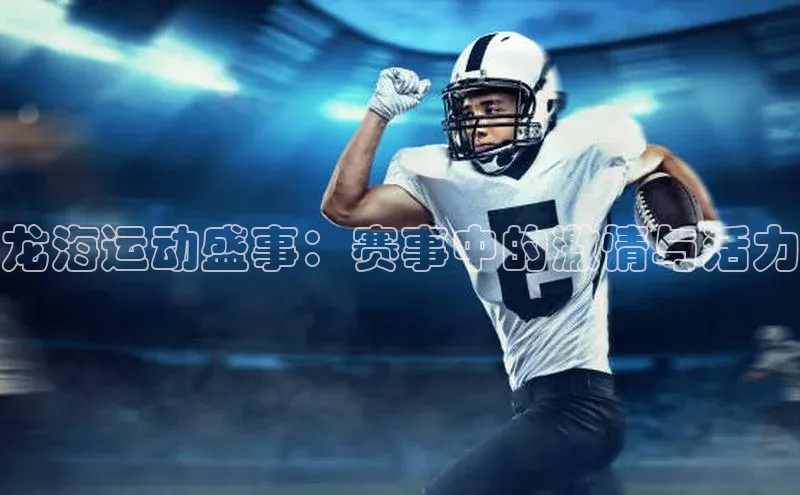 龙海运动盛事：赛事中的激情与活力