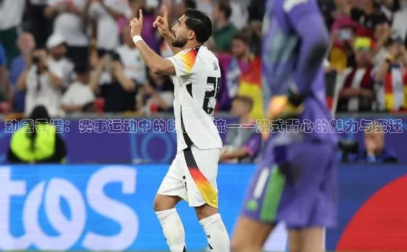 动感香港：赛事运动中的时尚潮流——港式背心的魅力与变迁