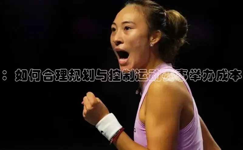 ：如何合理规划与控制运动赛事举办成本